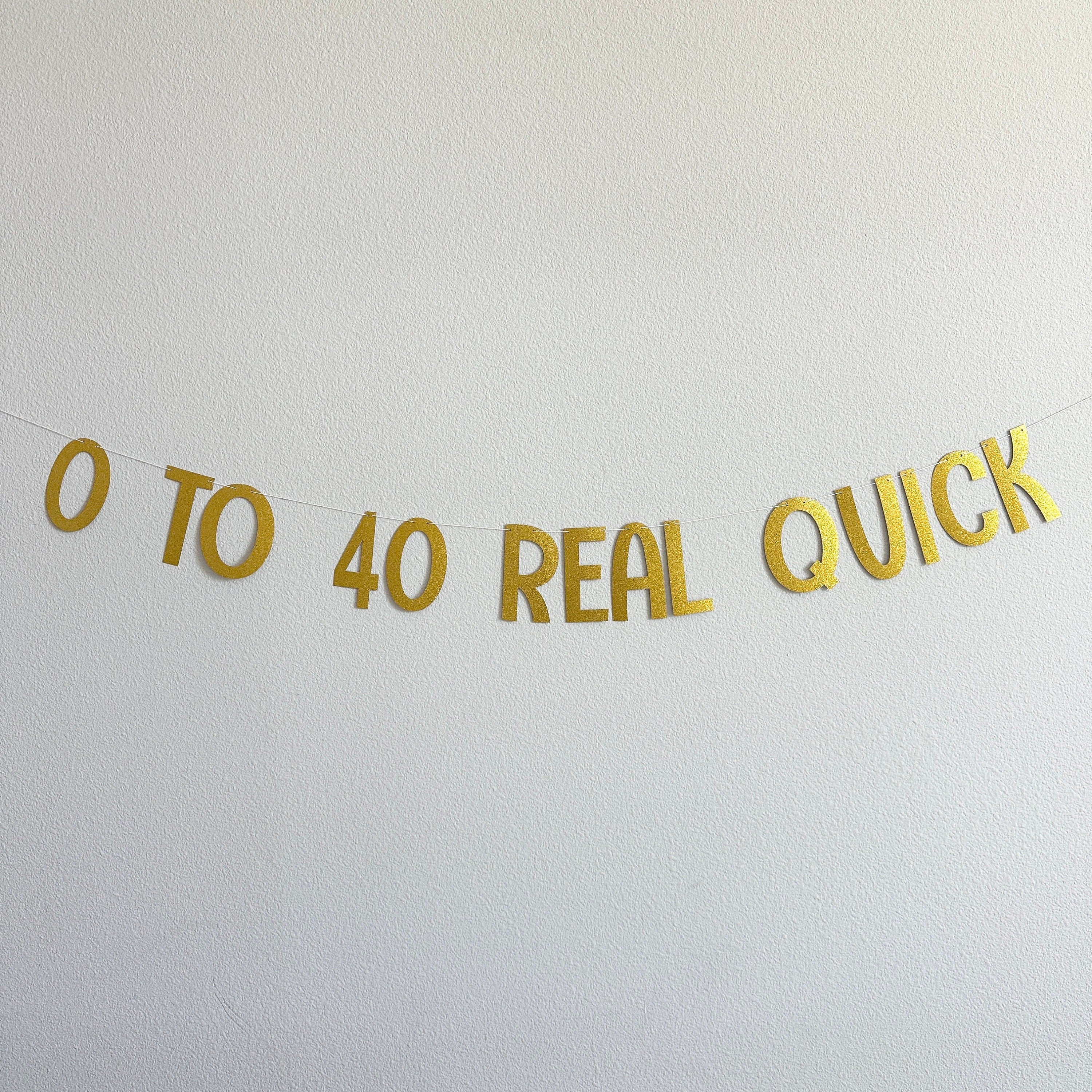 0 To 40 Real Quick, 40th Birthday Banner, Zero To Forty Real Quick, Gold Glitter Decorations, 40th Birthday Decorations