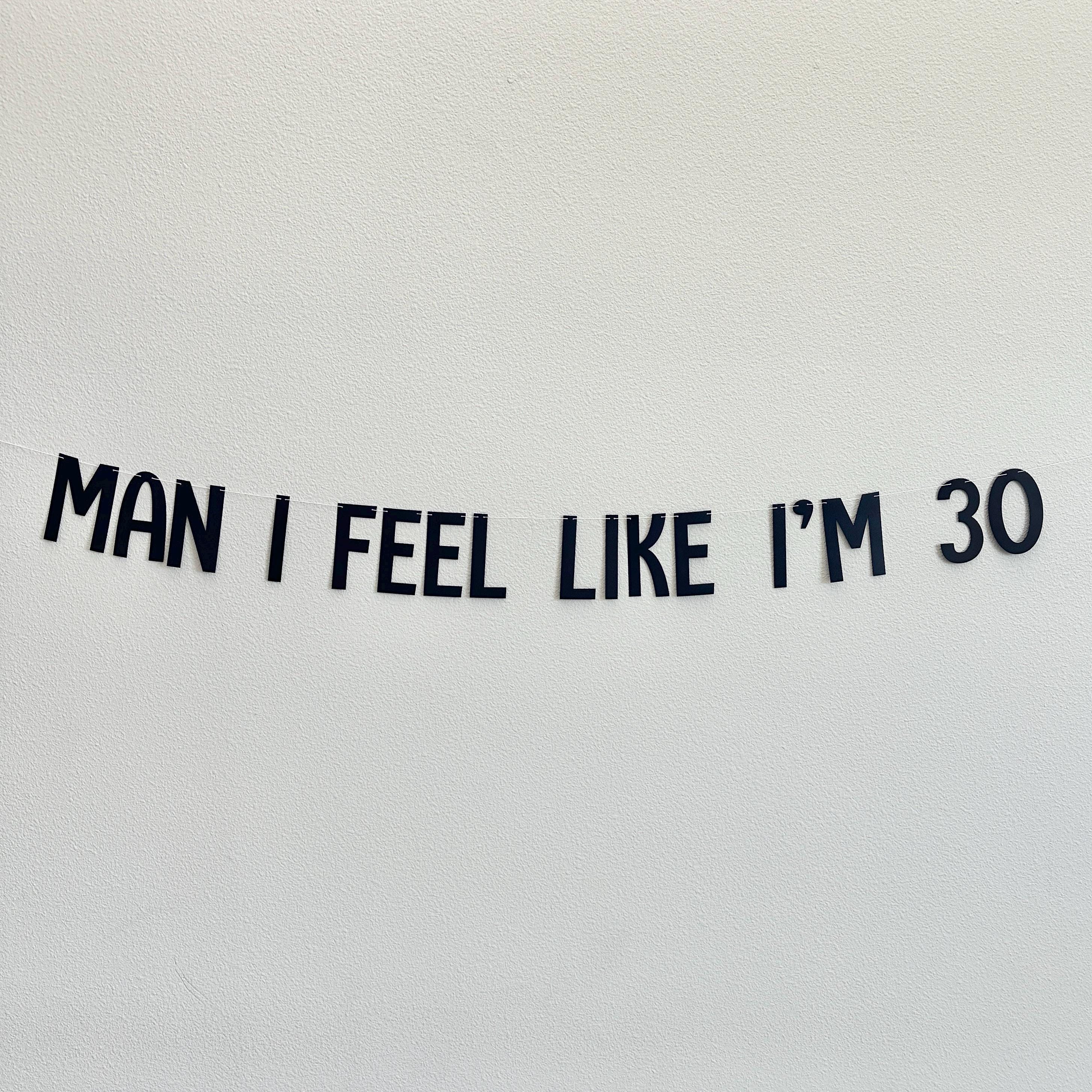 Man I Feel Like I&#39;m 30, 30th Birthday Banner, 30th Birthday Party Decorations, Man I Feel Like I&#39;m 30 Party Decorations, 30th Birthday Party
